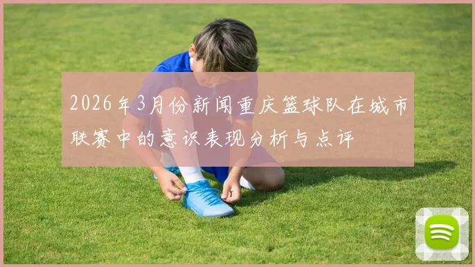 2026年3月份新闻重庆篮球队在城市联赛中的意识表现分析与点评